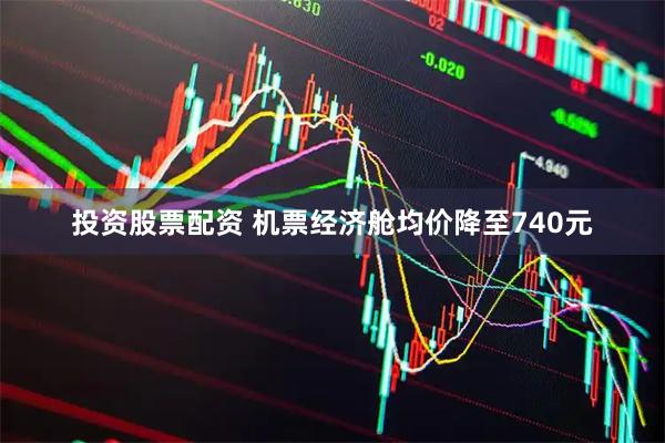 投资股票配资 机票经济舱均价降至740元