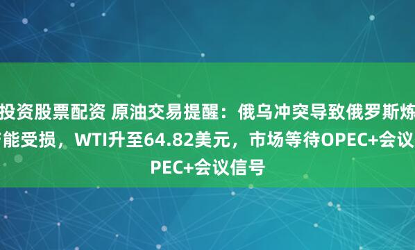 投资股票配资 原油交易提醒：俄乌冲突导致俄罗斯炼油产能受损，WTI升至64.82美元，市场等待OPEC+会议信号