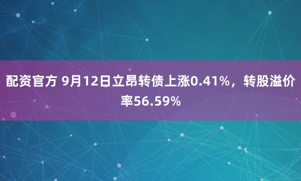 配资官方 9月12日立昂转债上涨0.41%，转股溢价率56.59%