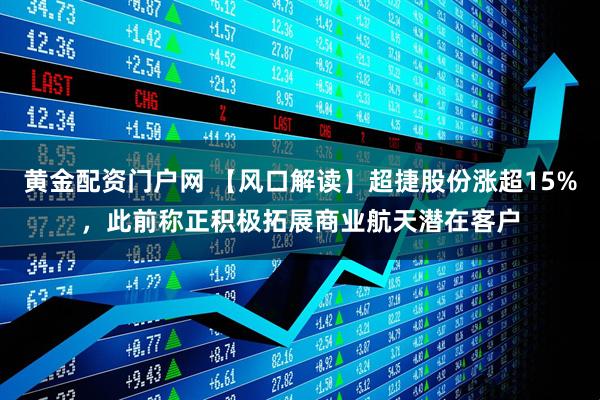 黄金配资门户网 【风口解读】超捷股份涨超15%，此前称正积极拓展商业航天潜在客户