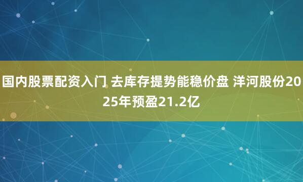 国内股票配资入门 去库存提势能稳价盘 洋河股份2025年预盈21.2亿