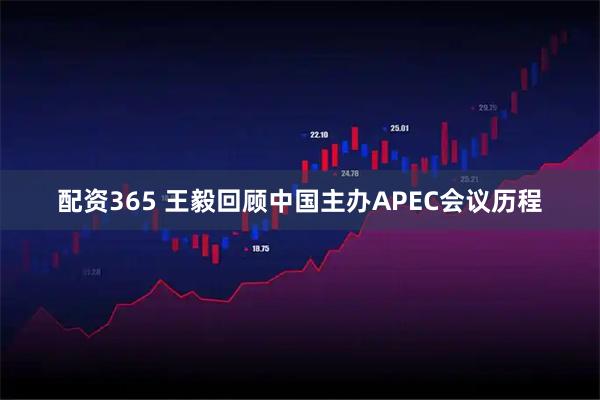 配资365 王毅回顾中国主办APEC会议历程