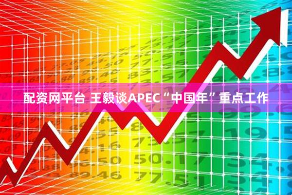 配资网平台 王毅谈APEC“中国年”重点工作