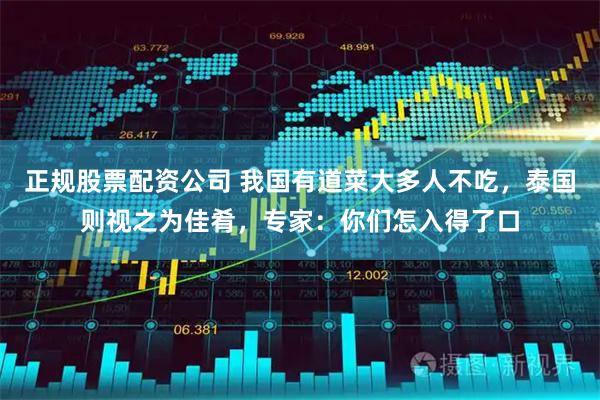 正规股票配资公司 我国有道菜大多人不吃,泰国则视之为佳肴,专家:你们怎入得了口