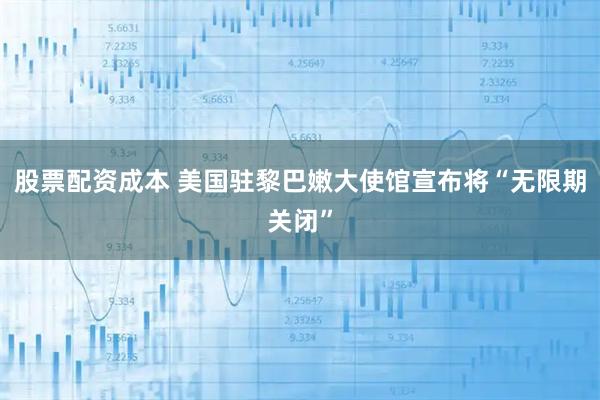 股票配资成本 美国驻黎巴嫩大使馆宣布将“无限期关闭”