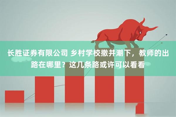 长胜证券有限公司 乡村学校撤并潮下,教师的出路在哪里?这几条路或许可以看看