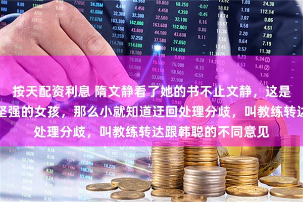 按天配资利息 隋文静看了她的书不止文静，这是一个聪明善良勤奋坚强的女孩，那么小就知道迂回处理分歧，叫教练转达跟韩聪的不同意见