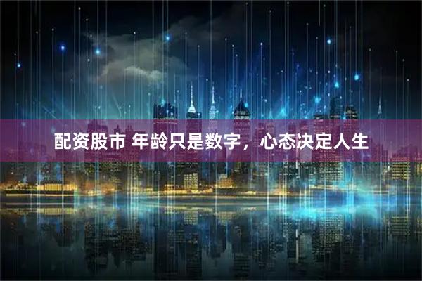 配资股市 年龄只是数字，心态决定人生