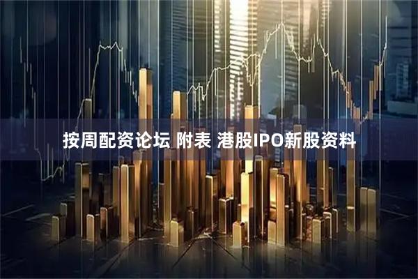 按周配资论坛 附表 港股IPO新股资料