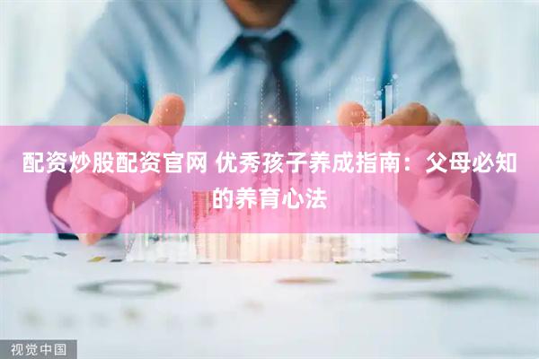 配资炒股配资官网 优秀孩子养成指南：父母必知的养育心法