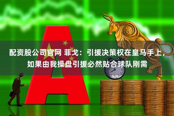 配资股公司官网 菲戈：引援决策权在皇马手上，如果由我操盘引援必然贴合球队刚需
